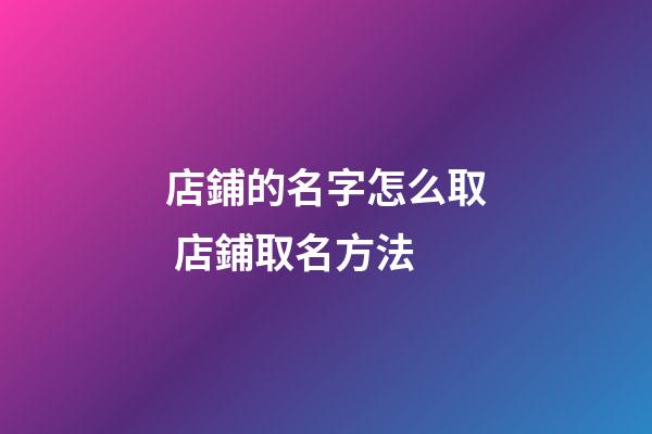 店鋪的名字怎么取 店鋪取名方法-第1張-店鋪起名-玄機派